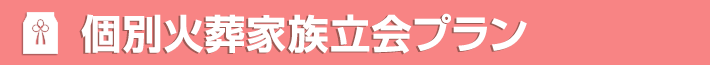 個別火葬家族立会プラン お立合いお骨上げ有り