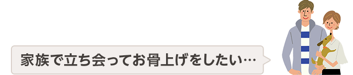 家族で立ち会ってお骨上げをしたい・・・